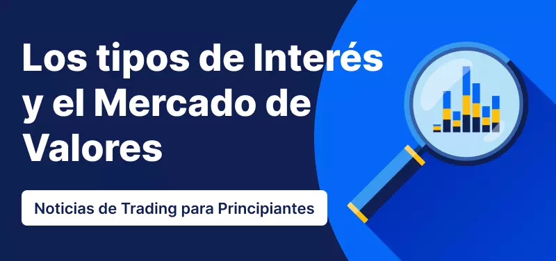 Noticias de Trading para Principiantes: ¿Por qué los tipos de interés afectan al mercado de valores?