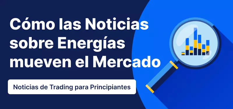 Noticias de Trading para principiantes: Cómo las noticias sobre energías mueven el mercado
