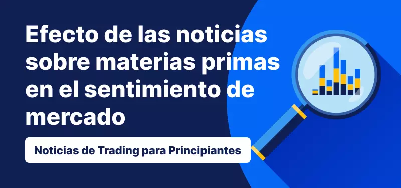 Noticias de Trading para principiantes: ¿Qué efecto tienen las noticias sobre materias primas en el sentimiento de mercado?