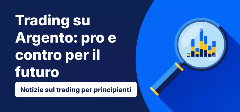 Notizie sul trading per principianti - Trading su Argento: pro e contro per il futuro