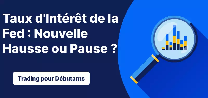 Trading pour les Débutants – Taux d'Intérêt de la Fed : Nouvelle Hausse ou Pause ?
