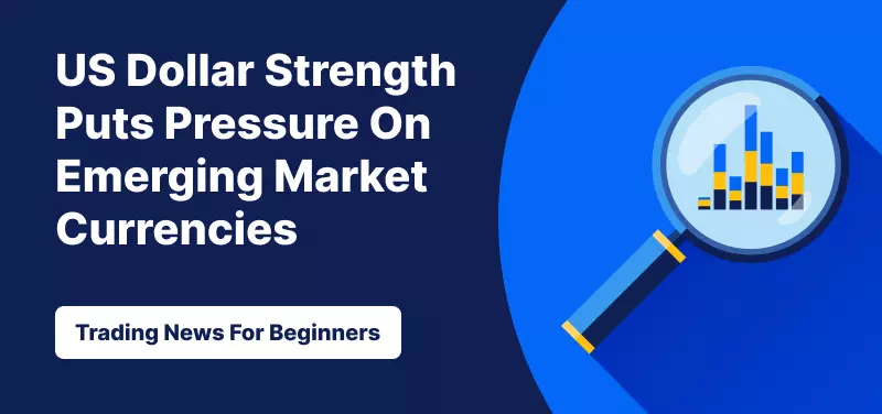 US Dollar Strength Puts Pressure On Emerging Market Currencies