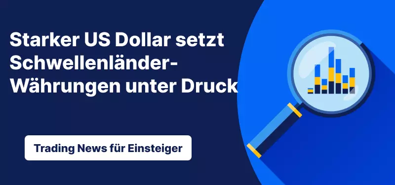 Trading News für Einsteiger: Starker US Dollar setzt Schwellenländerwährungen unter Druck