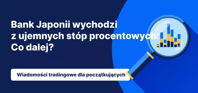 Bank Japonii wychodzi z ujemnych stóp procentowych: Co dalej?
