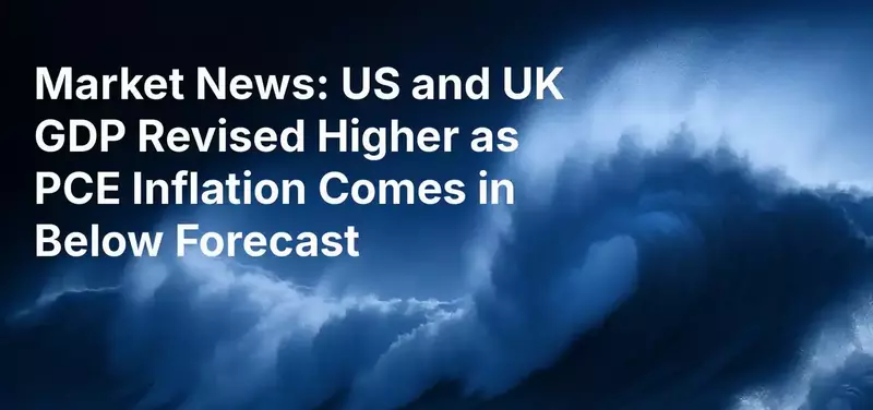 Market News: US and UK GDP Revised Higher as PCE Inflation Comes in Below Forecast