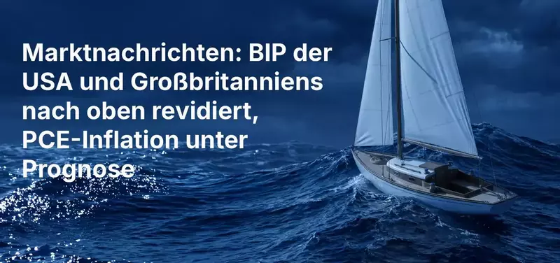 Marktnachrichten: US- und UK-BIP nach oben revidiert, während PCE-Inflation unter den Erwartungen liegt