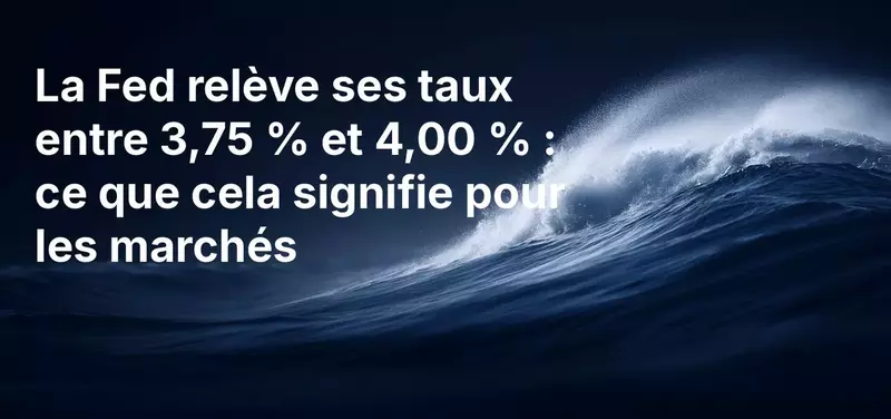 La Fed a relevé ses taux d'intérêt à 3,75 % - 4,00 % : ce que cela implique pour les marchés