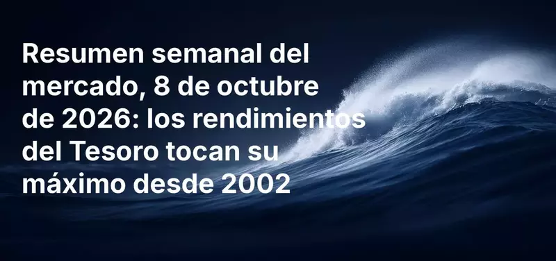 Resumen semanal del mercado, 8 de octubre de 2026: Los rendimientos del Tesoro alcanzan máximos de 2002