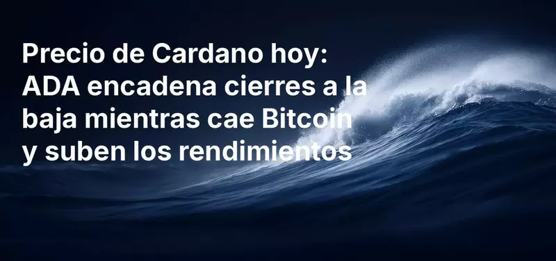 Precio de Cardano hoy: ADA encadena cierres más bajos mientras Bitcoin retrocede y suben los rendimientos