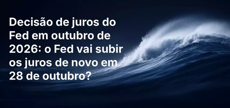 Decisão de juros do Fed em outubro de 2026: o Fed vai subir os juros de novo em 28 de outubro?