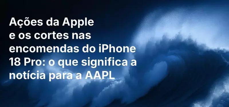 Ações da Apple e os cortes nas encomendas do iPhone 18 Pro: o que significa a notícia para a AAPL