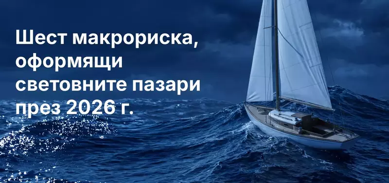 Шест макрориска, оформящи световните пазари през 2026 г.