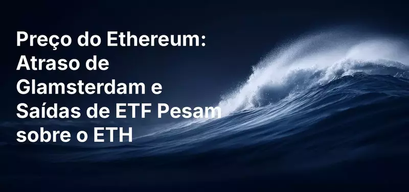 Preço do Ethereum: Atraso de Glamsterdam e Saídas de ETF Pesam sobre o ETH