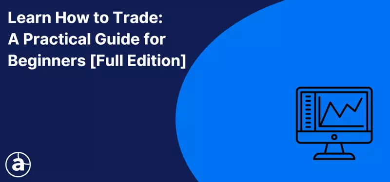 Learn How to Trade: A Practical Guide for Beginners [Full Edition]