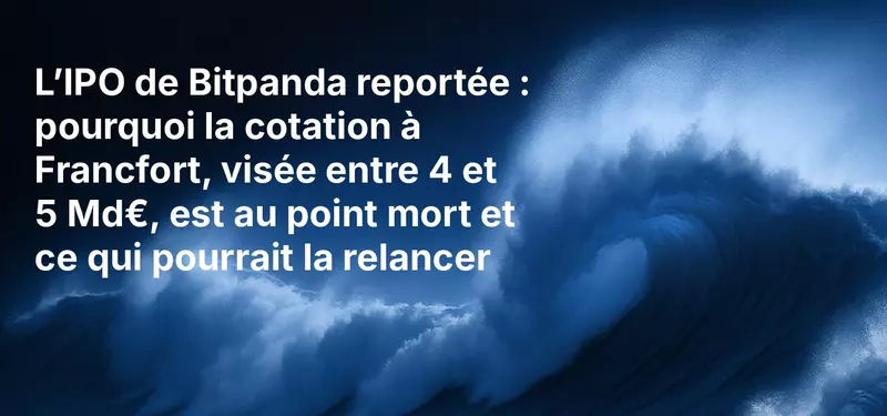 L’IPO de Bitpanda reportée : pourquoi la cotation à Francfort, visée entre 4 et 5 Md€, est au point mort et ce qui pourrait la relancer