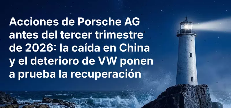 Acciones de Porsche AG antes del tercer trimestre de 2026: la caída en China y el deterioro de VW ponen a prueba la recuperación